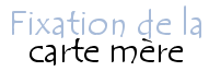 Fixation de la carte mère