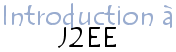 Introduction à J2EE (Java 2 Enterprise Edition)