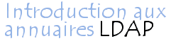 Introduction
aux annuaires de type LDAP